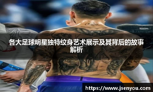 各大足球明星独特纹身艺术展示及其背后的故事解析